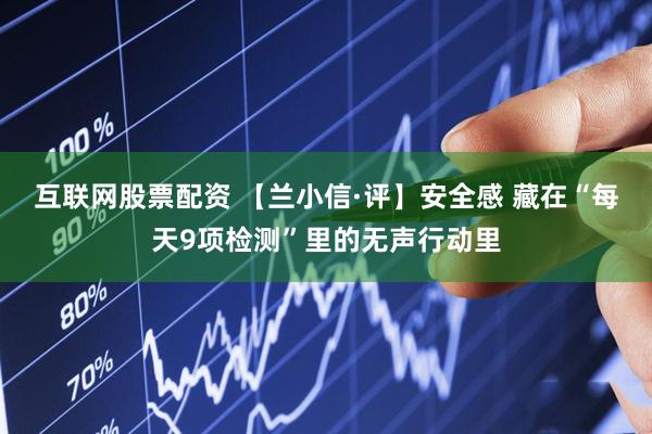 互联网股票配资 【兰小信·评】安全感 藏在“每天9项检测”里的无声行动里