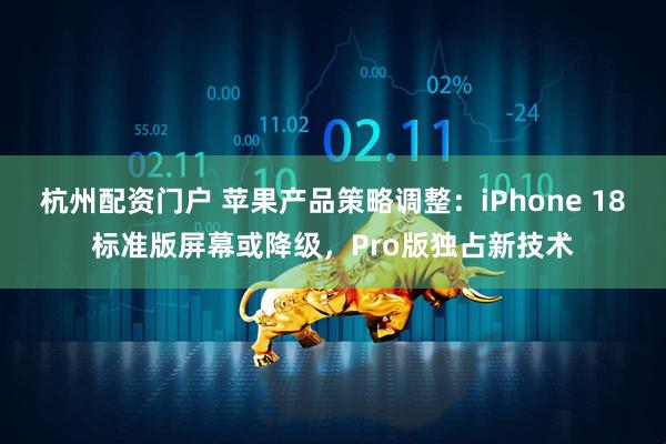 杭州配资门户 苹果产品策略调整：iPhone 18标准版屏幕或降级，Pro版独占新技术